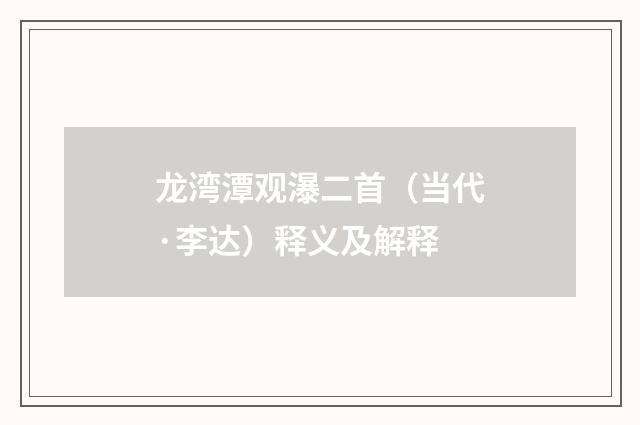 龙湾潭观瀑二首（当代·李达）释义及解释