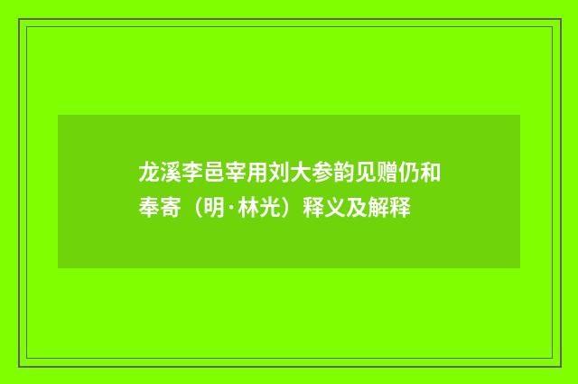 龙溪李邑宰用刘大参韵见赠仍和奉寄（明·林光）释义及解释