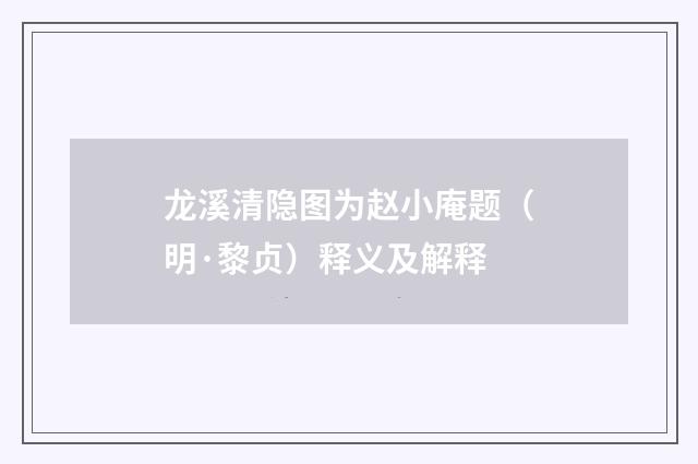 龙溪清隐图为赵小庵题（明·黎贞）释义及解释
