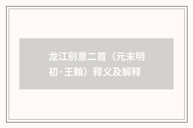 龙江别意二首（元末明初·王翰）释义及解释
