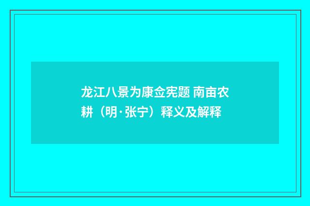 龙江八景为康佥宪题 南亩农耕（明·张宁）释义及解释