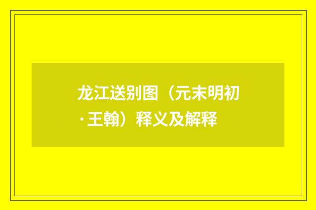 龙江送别图（元末明初·王翰）释义及解释