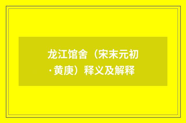 龙江馆舍（宋末元初·黄庚）释义及解释