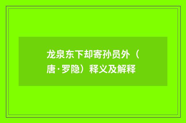 龙泉东下却寄孙员外（唐·罗隐）释义及解释