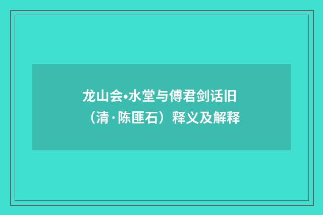 龙山会•水堂与傅君剑话旧（清·陈匪石）释义及解释