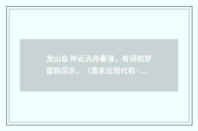 龙山会 仲云汎舟秦淮，有词和梦窗韵见示，（清末近现代初·郭则沄）释义及解释