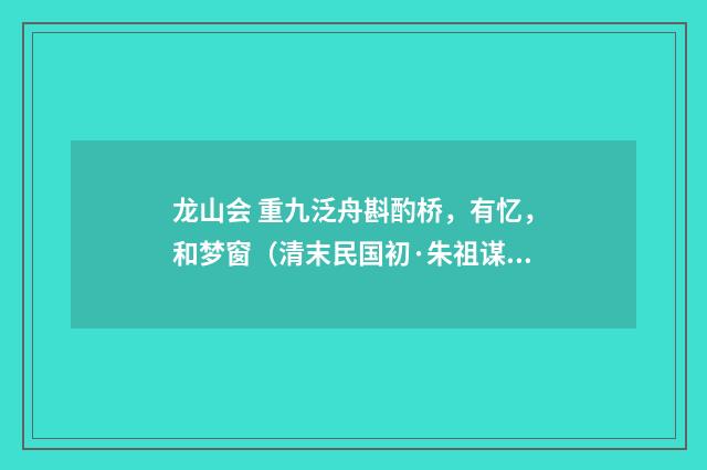 龙山会 重九泛舟斟酌桥，有忆，和梦窗（清末民国初·朱祖谋）释义及解释