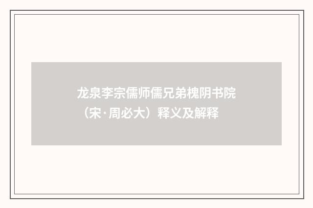 龙泉李宗儒师儒兄弟槐阴书院（宋·周必大）释义及解释