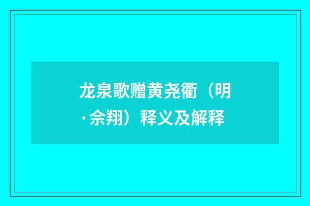 龙泉歌赠黄尧衢（明·佘翔）释义及解释