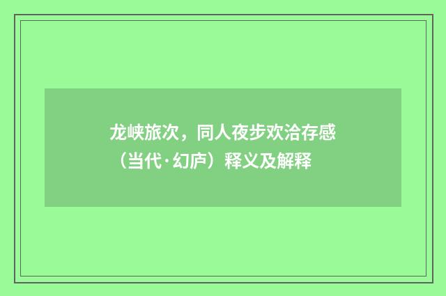 龙峡旅次，同人夜步欢洽存感（当代·幻庐）释义及解释
