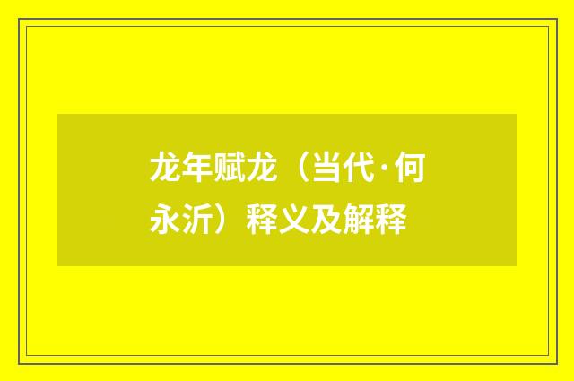 龙年赋龙（当代·何永沂）释义及解释
