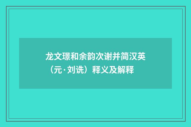 龙文璟和余韵次谢并简汉英（元·刘诜）释义及解释