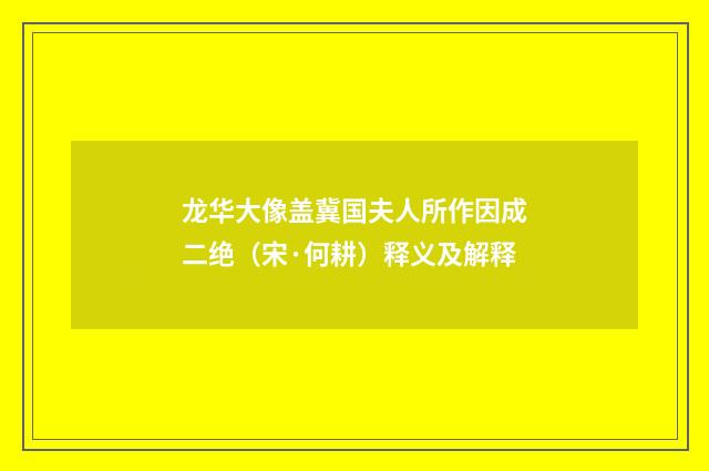 龙华大像盖冀国夫人所作因成二绝（宋·何耕）释义及解释