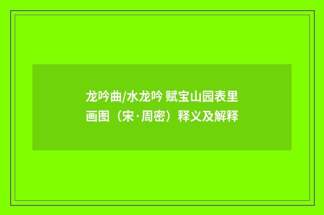 龙吟曲/水龙吟 赋宝山园表里画图（宋·周密）释义及解释