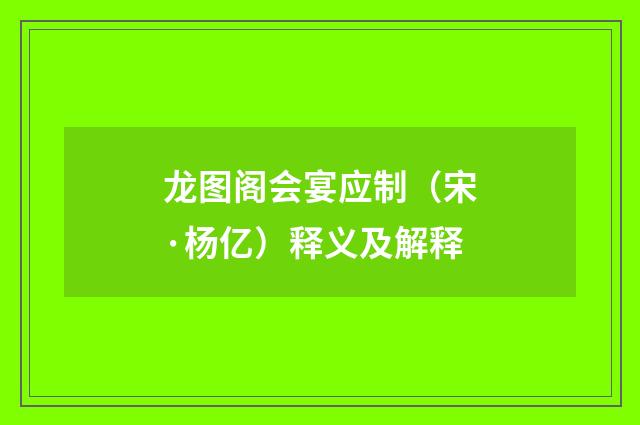 龙图阁会宴应制（宋·杨亿）释义及解释