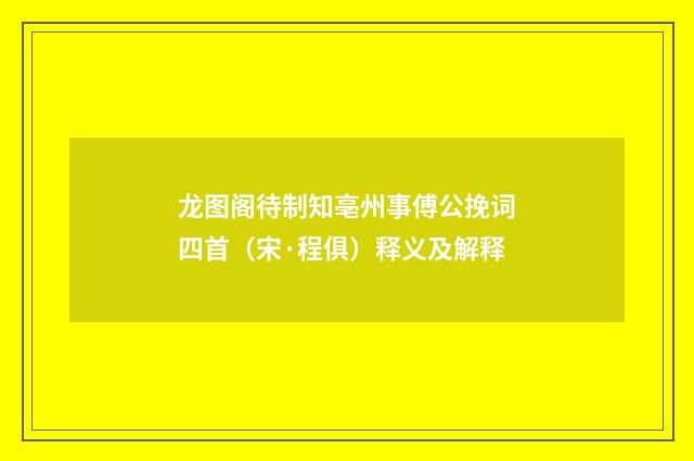 龙图阁待制知亳州事傅公挽词四首（宋·程俱）释义及解释
