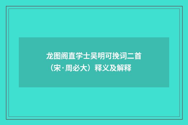 龙图阁直学士吴明可挽词二首（宋·周必大）释义及解释
