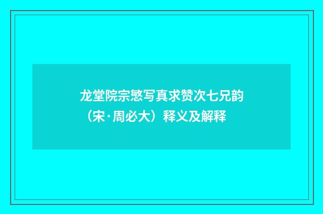 龙堂院宗慜写真求赞次七兄韵（宋·周必大）释义及解释