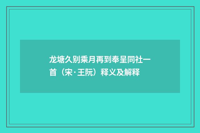 龙塘久别乘月再到奉呈同社一首（宋·王阮）释义及解释