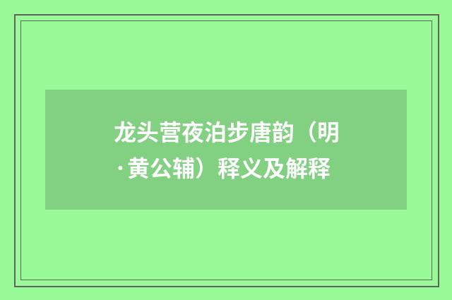龙头营夜泊步唐韵（明·黄公辅）释义及解释