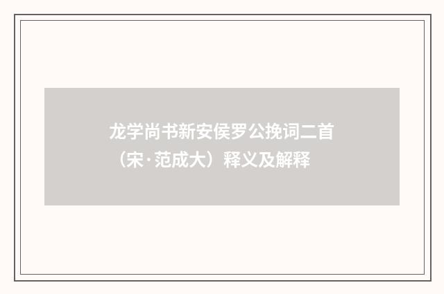 龙学尚书新安侯罗公挽词二首（宋·范成大）释义及解释