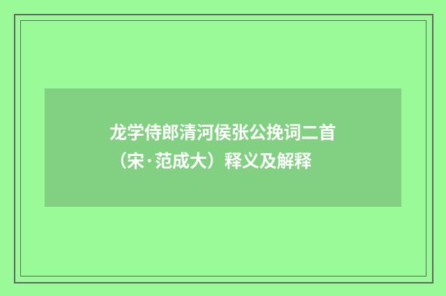 龙学侍郎清河侯张公挽词二首（宋·范成大）释义及解释
