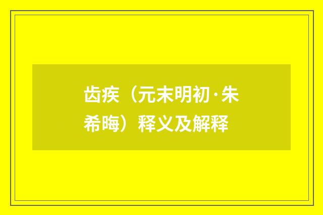 齿疾（元末明初·朱希晦）释义及解释