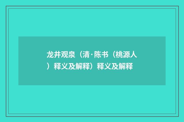 龙井观泉（清·陈书（桃源人）释义及解释）释义及解释