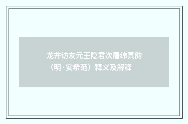 龙井访友元王隐君次屠纬真韵（明·安希范）释义及解释