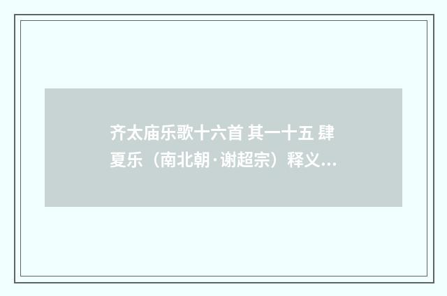 齐太庙乐歌十六首 其一十五 肆夏乐（南北朝·谢超宗）释义及解释