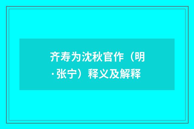 齐寿为沈秋官作（明·张宁）释义及解释