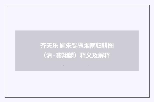 齐天乐 题朱锡鬯烟雨归耕图（清·龚翔麟）释义及解释
