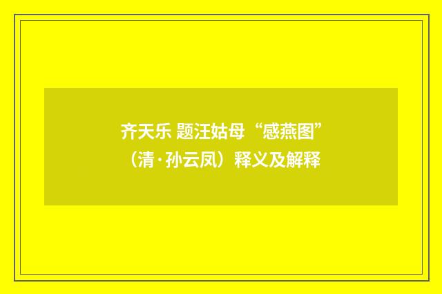 齐天乐 题汪姑母“感燕图”（清·孙云凤）释义及解释