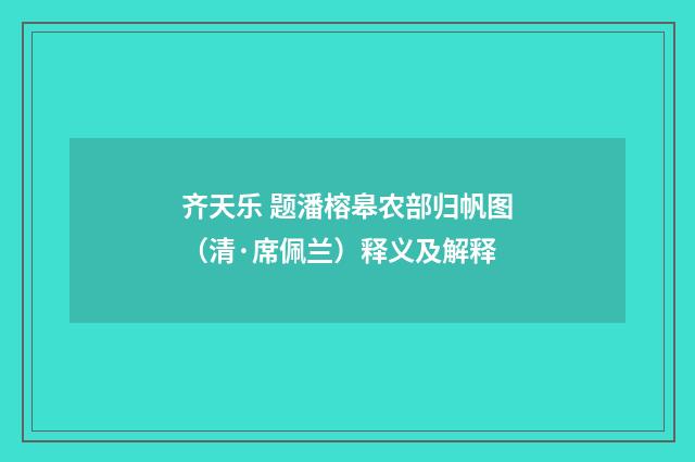 齐天乐 题潘榕皋农部归帆图（清·席佩兰）释义及解释