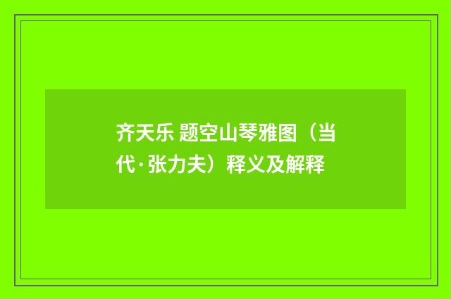 齐天乐 题空山琴雅图（当代·张力夫）释义及解释