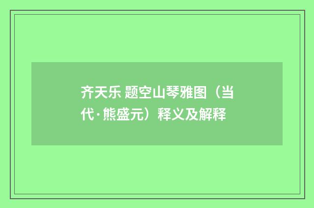 齐天乐 题空山琴雅图（当代·熊盛元）释义及解释