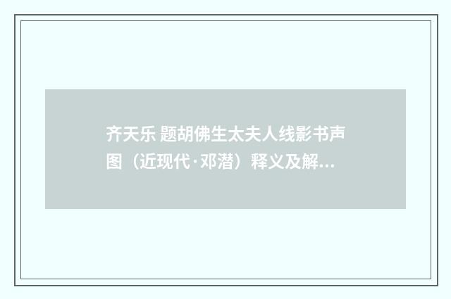 齐天乐 题胡佛生太夫人线影书声图（近现代·邓潜）释义及解释