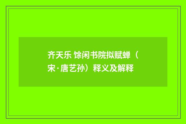 齐天乐 馀闲书院拟赋蝉（宋·唐艺孙）释义及解释