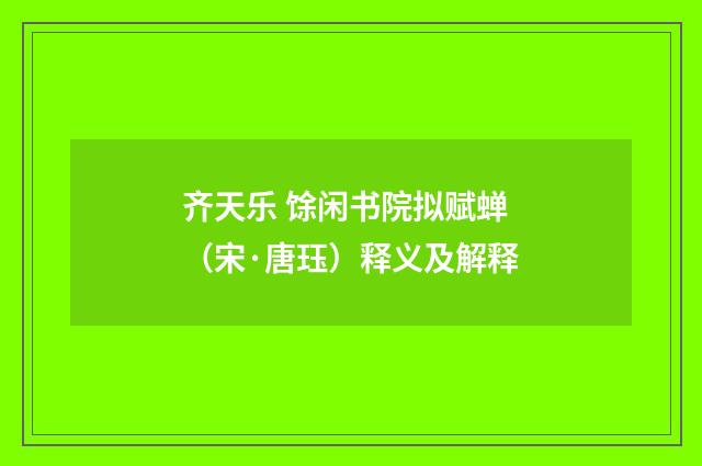 齐天乐 馀闲书院拟赋蝉（宋·唐珏）释义及解释