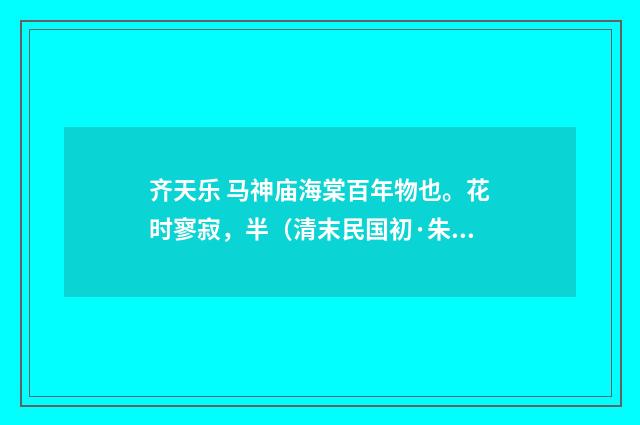 齐天乐 马神庙海棠百年物也。花时寥寂，半（清末民国初·朱祖谋）释义及解释