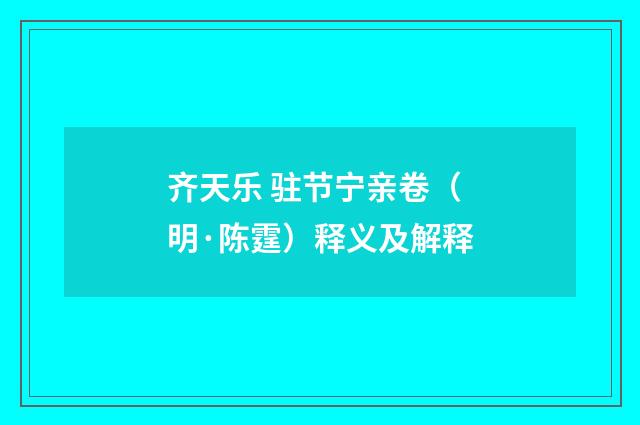 齐天乐 驻节宁亲卷（明·陈霆）释义及解释