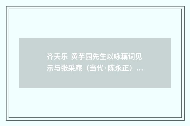 齐天乐 黄芋园先生以咏藕词见示与张采庵（当代·陈永正）释义及解释