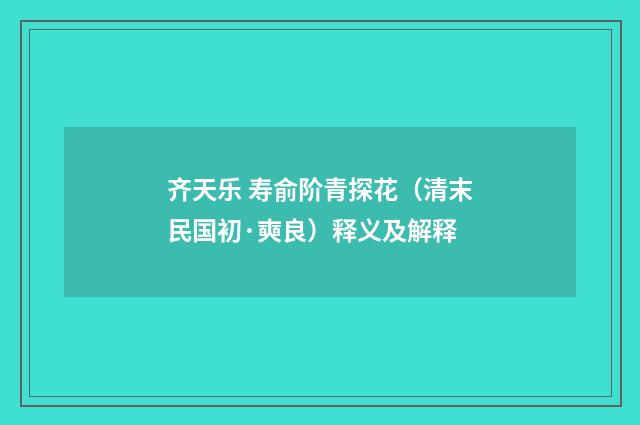 齐天乐 寿俞阶青探花（清末民国初·奭良）释义及解释