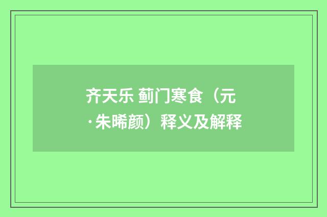 齐天乐 蓟门寒食（元·朱晞颜）释义及解释