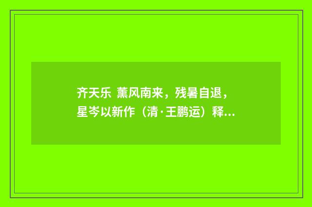 齐天乐 薰风南来，残暑自退，星岑以新作（清·王鹏运）释义及解释