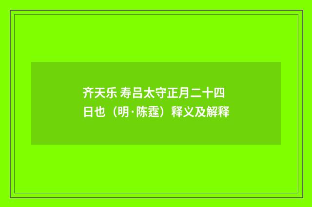 齐天乐 寿吕太守正月二十四日也（明·陈霆）释义及解释