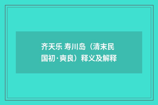 齐天乐 寿川岛（清末民国初·奭良）释义及解释