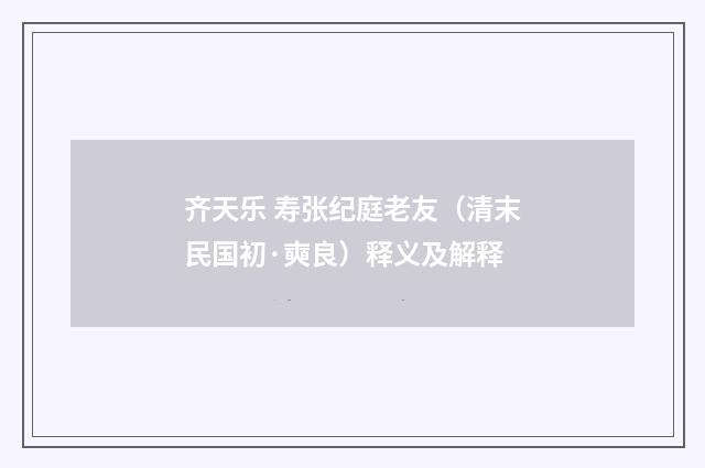 齐天乐 寿张纪庭老友（清末民国初·奭良）释义及解释