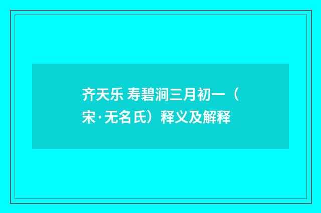 齐天乐 寿碧涧三月初一（宋·无名氏）释义及解释