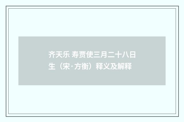 齐天乐 寿贾使三月二十八日生（宋·方衡）释义及解释